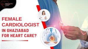 Best Female Cardiologist in Ghaziabad